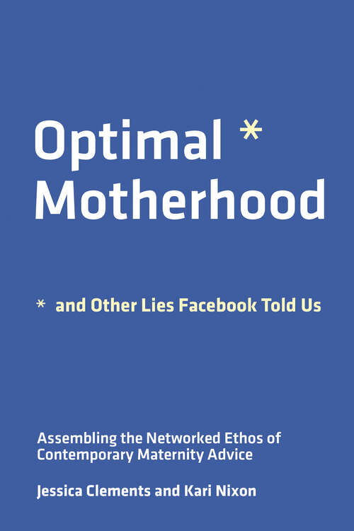 Book cover of Optimal Motherhood and Other Lies Facebook Told Us: Assembling the Networked Ethos of Contemporary Maternity Advice