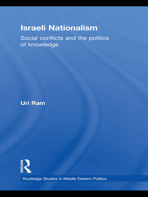 Israeli Nationalism: Social conflicts and the politics of knowledge (Routledge Studies in Middle Eastern Politics)