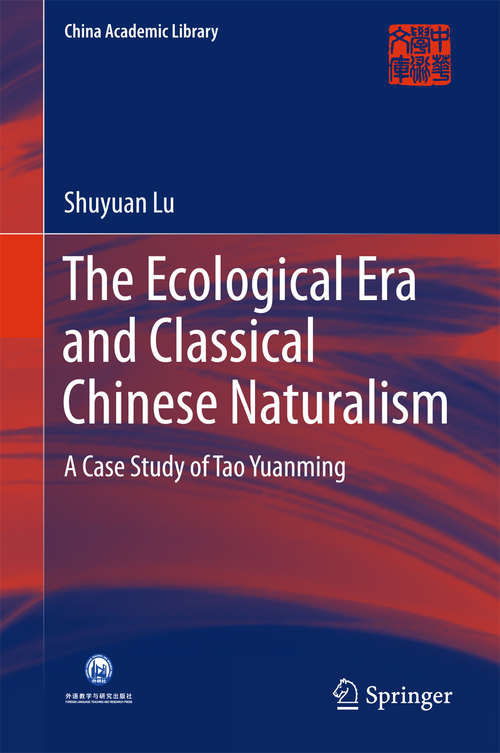 Book cover of The Ecological Era and Classical Chinese Naturalism: A Case Study of Tao Yuanming (1st ed. 2017) (China Academic Library)