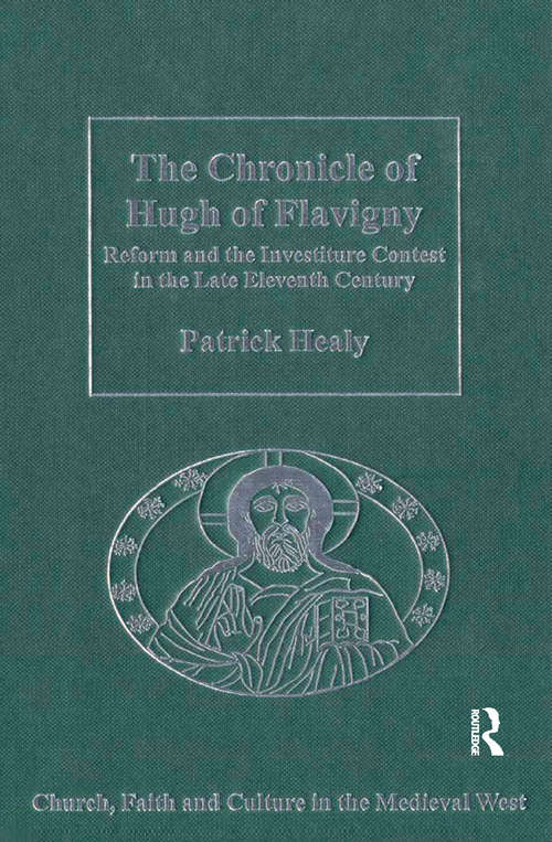 The Chronicle of Hugh of Flavigny: Reform and the Investiture Contest in the Late Eleventh Century (Church, Faith and Culture in the Medieval West)