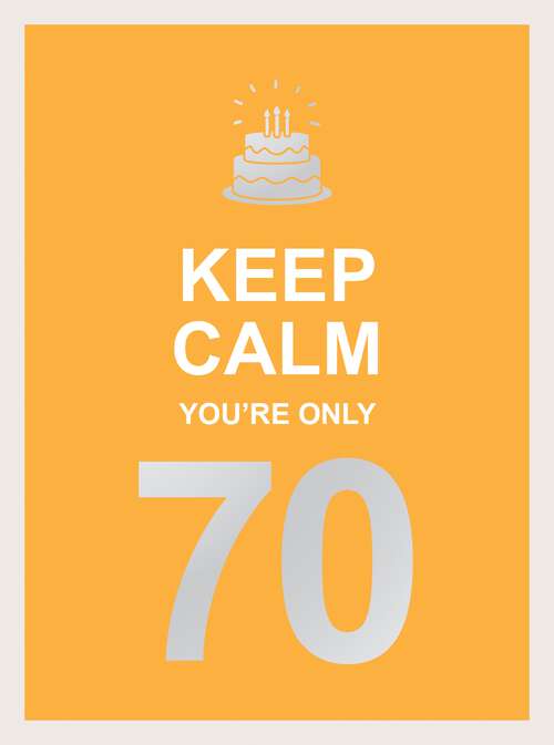 Book cover of Keep Calm You're Only 70: Wise Words for a Big Birthday