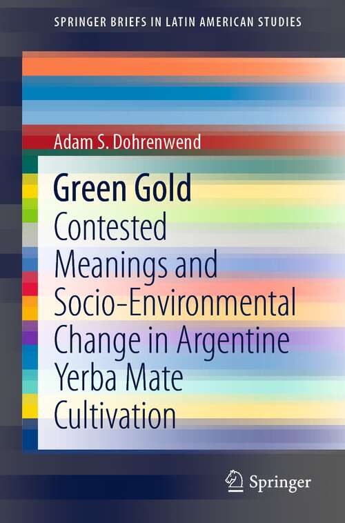 Book cover of Green Gold: Contested Meanings and Socio-Environmental Change in Argentine Yerba Mate Cultivation (1st ed. 2021) (SpringerBriefs in Latin American Studies)