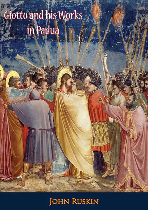 Book cover of Giotto and his Works in Padua: Being An Explanatory Notice Of The Series Of Woodcuts Executed For The Arundel Society After The Frescoes In The Arena Chapel (classic Reprint)