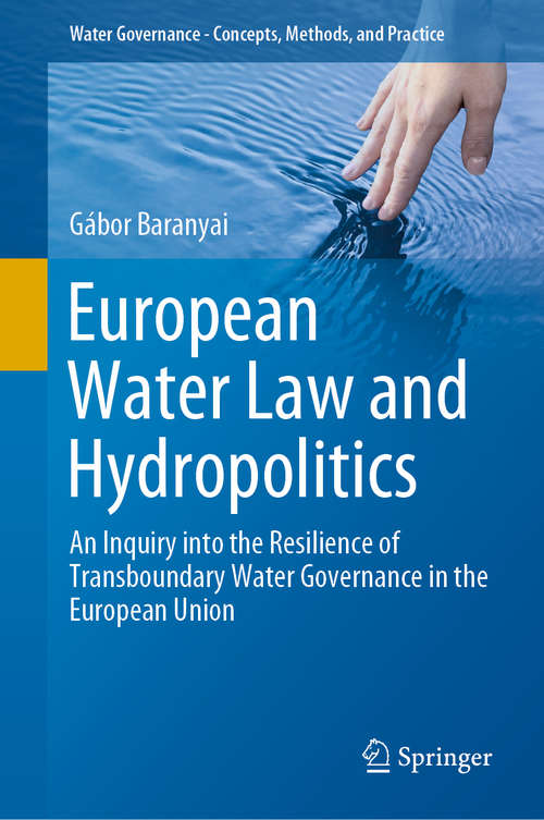 European Water Law and Hydropolitics: An Inquiry into the Resilience of Transboundary Water Governance in the European Union (Water Governance - Concepts, Methods, and Practice)