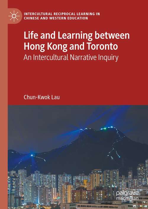 Life and Learning Between Hong Kong and Toronto: An Intercultural Narrative Inquiry (Intercultural Reciprocal Learning in Chinese and Western Education)
