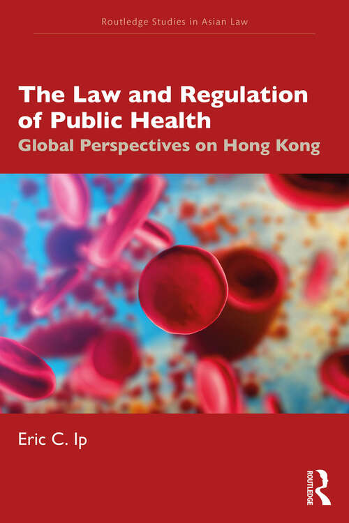 Book cover of The Law and Regulation of Public Health: Global Perspectives on Hong Kong (Routledge Studies in Asian Law)