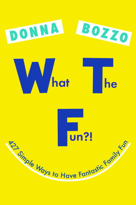 Book cover of What the Fun?!: 427 Simple Ways to Have Fantastic Family Fun
