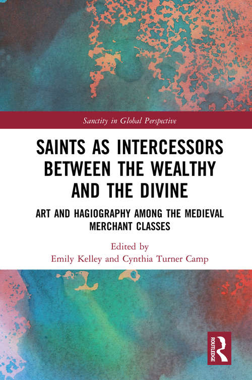 Saints as Intercessors between the Wealthy and the Divine: Art and Hagiography among the Medieval Merchant Classes (Sanctity in Global Perspective)