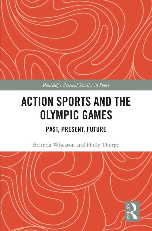 Action Sports and the Olympic Games: Past, Present, Future (Routledge Critical Studies in Sport)