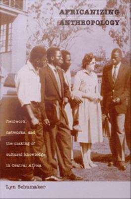 Book cover of Africanizing Anthropology: Fieldwork, Networks, and the Making of Cultural Knowledge in Central Africa