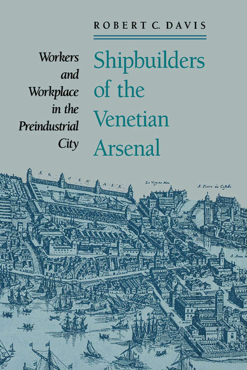 Shipbuilders of the Venetian Arsenal: Workers and Workplace in the Preindustrial City (The Johns Hopkins University Studies in Historical and Political Science #109)