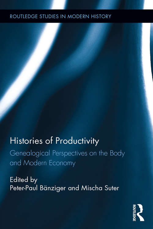 Histories of Productivity: Genealogical Perspectives on the Body and Modern Economy (Routledge Studies in Modern History #21)