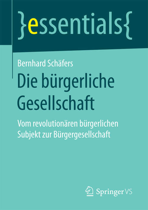 Book cover of Die bürgerliche Gesellschaft: Vom revolutionären bürgerlichen Subjekt zur Bürgergesellschaft (essentials)