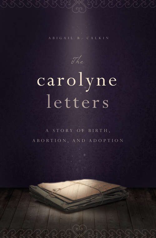 Book cover of The Carolyne Letters: A Story of Birth, Abortion, and Adoption
