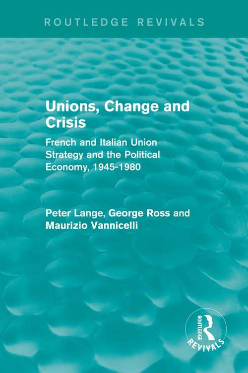Unions, Change and Crisis: French and Italian Union Strategy and the Political Economy, 1945-1980 (European Trade Unions and the 1970s Economic Crisis #1)