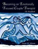 Becoming an Emotionally Focused Couples Therapist: The Workbook
