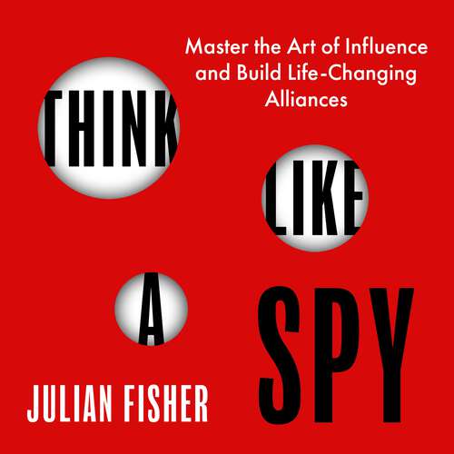 Book cover of Think Like a Spy: Master the Art of Influence and Build Life-Changing Alliances