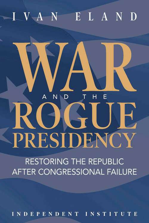 Book cover of War and the Rogue Presidency: Restoring the Republic after Congressional Failure