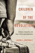 Children of the Revolution: Violence, Inequality, and Hope in Nicaraguan Migration (Globalization in Everyday Life)