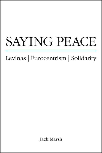 Book cover of Saying Peace: Levinas, Eurocentrism, Solidarity (SUNY series in Theology and Continental Thought)