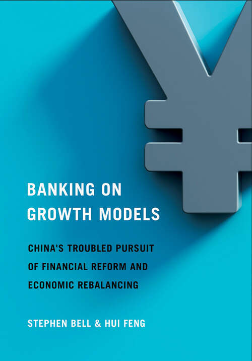 Banking on Growth Models: China's Troubled Pursuit of Financial Reform and Economic Rebalancing (Cornell Studies in Money)