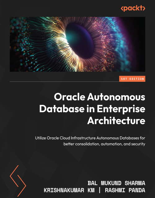 Oracle Autonomous Database in Enterprise Architecture: Utilize Oracle Cloud Infrastructure Autonomous Databases for better consolidation, automation, and security