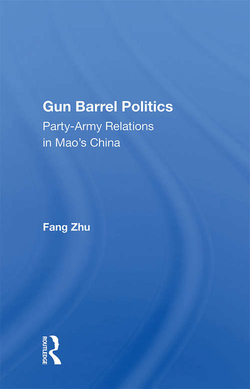 Gun Barrel Politics: Party-army Relations In Mao's China