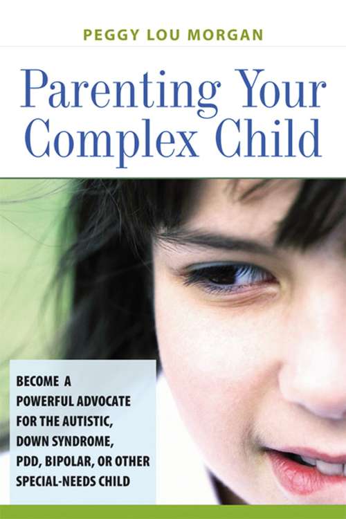 Book cover of Parenting Your Complex Child: Become a Powerful Advocate for the Autistic, Down Syndrome, PDD, Bipolar, or Other Special-Needs Child