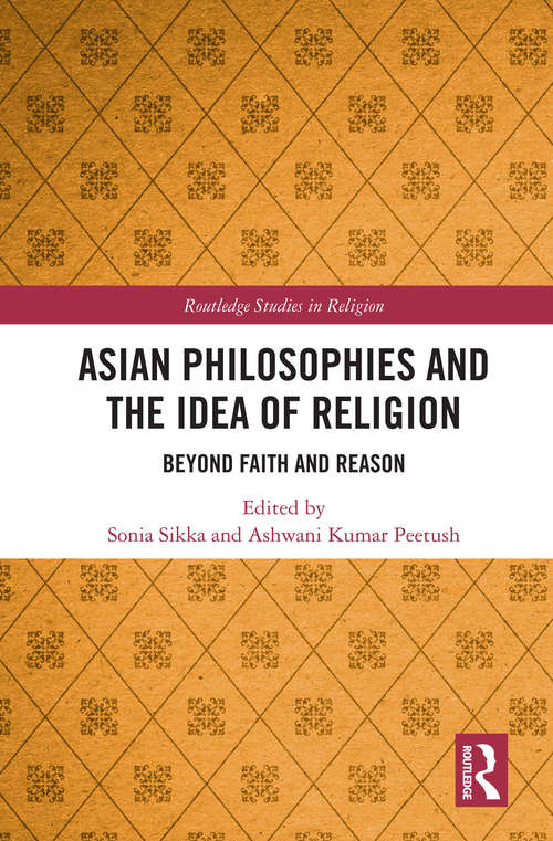 Asian Philosophies and the Idea of Religion: Beyond Faith and Reason (Routledge Studies in Religion)