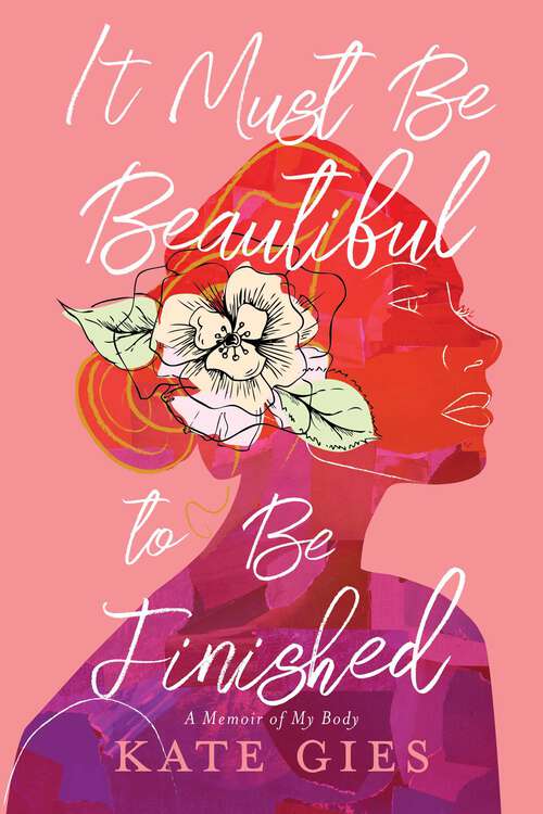 Book cover of It Must Be Beautiful to Be Finished: A Memoir of My Body