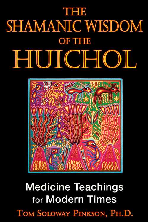Book cover of The Shamanic Wisdom of the Huichol: Medicine Teachings for Modern Times