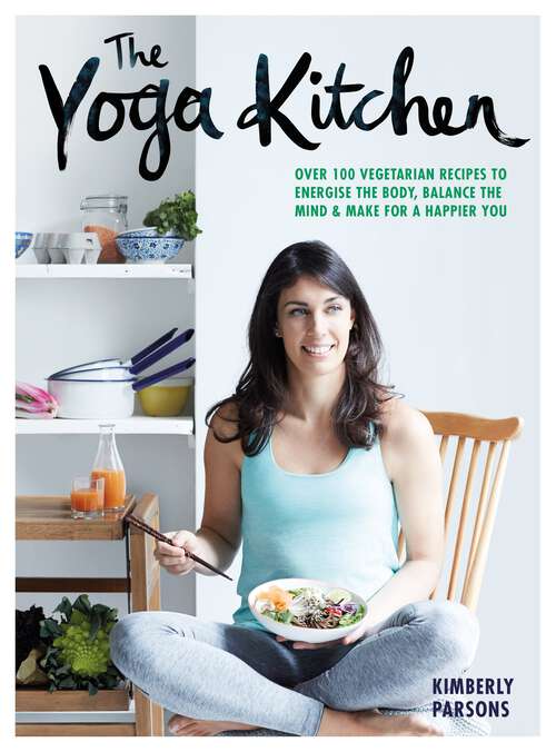 Book cover of The Yoga Kitchen: Over 100 Vegetarian Recipes to Energize the Body, Balance the Mind & Make a Happier You