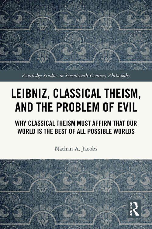 Book cover of Leibniz, Classical Theism, and the Problem of Evil: Why Classical Theism Must Affirm That Our World is the Best of All Possible Worlds (1) (Routledge Studies in Seventeenth-Century Philosophy)
