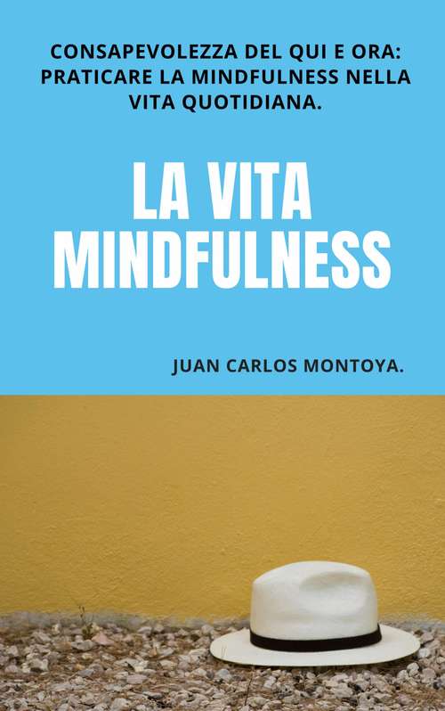 Book cover of La vita mindfulness.: Consapevolezza del qui e ora: praticare la mindfulness nella vita quotidiana.