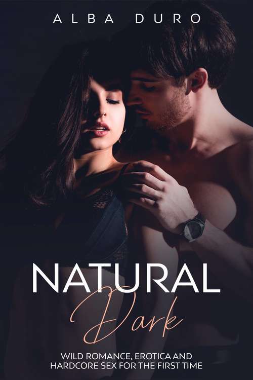 Book cover of Natural Dark: Wild Romance, Erotica and Hardcore Sex for the First Time