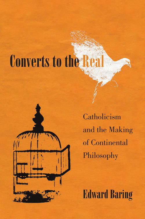 Book cover of Converts to the Real: Catholicism and the Making of Continental Philosophy