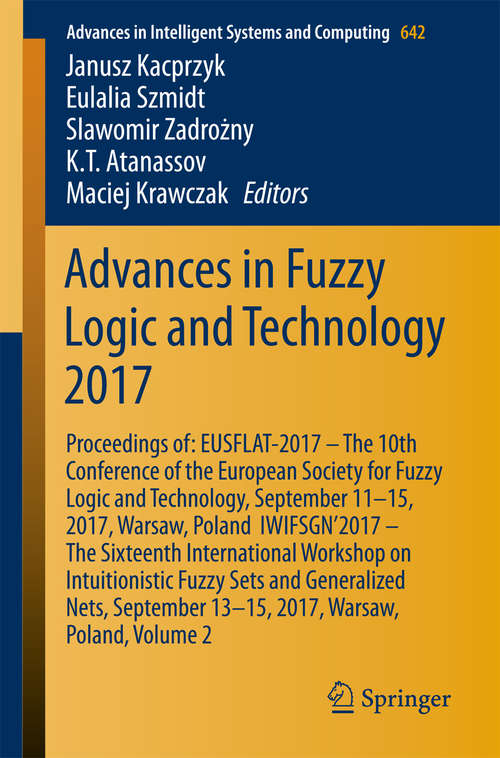 Book cover of Advances in Fuzzy Logic and Technology 2017: Proceedings of: EUSFLAT- 2017 – The 10th Conference of the European Society for Fuzzy Logic and Technology, September 11-15, 2017, Warsaw, Poland  IWIFSGN’2017 – The Sixteenth International Workshop on Intuitionistic Fuzzy Sets and Generalized Nets, September 13-15, 2017, Warsaw, Poland, Volume 2 (Advances in Intelligent Systems and Computing #642)