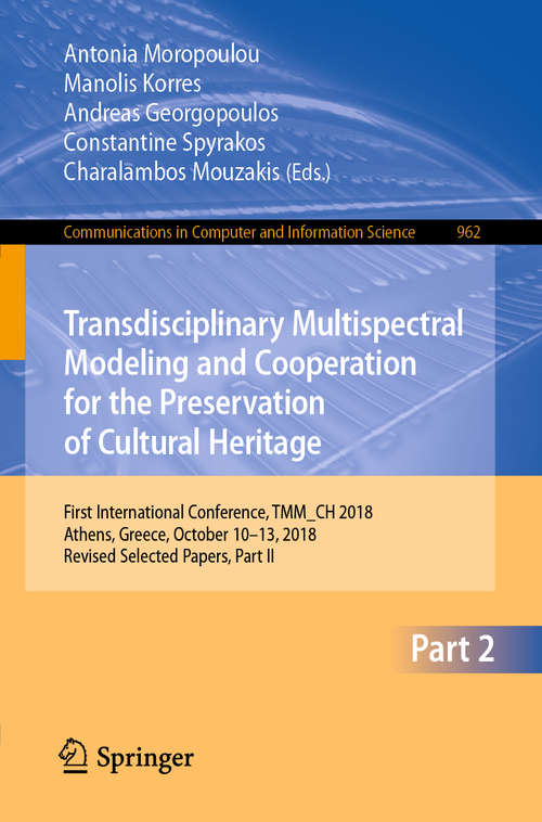 Book cover of Transdisciplinary Multispectral Modeling and Cooperation for the Preservation of Cultural Heritage: First International Conference, TMM_CH 2018, Athens, Greece, October 10–13, 2018, Revised Selected Papers, Part II (1st ed. 2019) (Communications in Computer and Information Science #962)