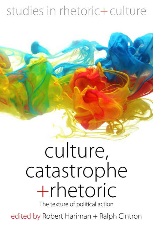 Culture, Catastrophe, and Rhetoric: The Texture of Political Action (Studies in Rhetoric and Culture #7)