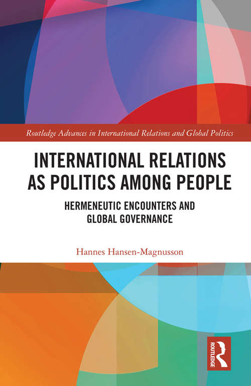 International Relations as Politics among People: Hermeneutic Encounters and Global Governance (Routledge Advances in International Relations and Global Politics)
