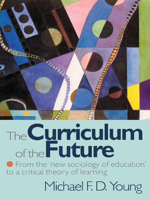 Book cover of The Curriculum of the Future: From the 'New Sociology of Education' to a Critical Theory of Learning