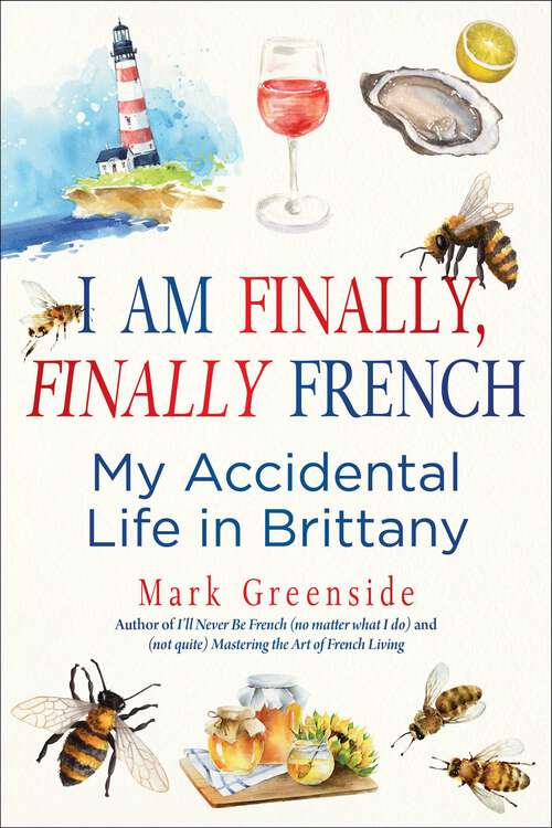Book cover of I Am Finally, Finally French: My Accidental Life in Brittany