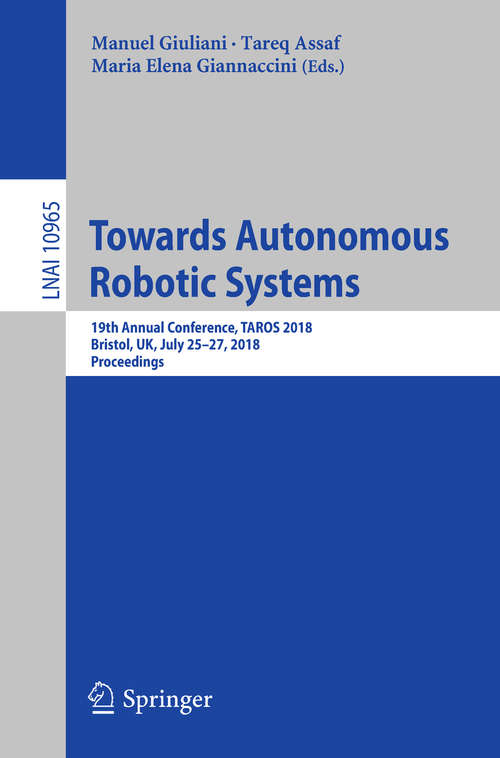 Book cover of Towards Autonomous Robotic Systems: 19th Annual Conference, TAROS 2018, Bristol, UK July 25-27, 2018, Proceedings (Lecture Notes in Computer Science #10965)