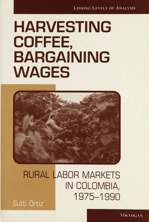Book cover of Harvesting Coffee, Bargaining Wages: Rural Labor Markets in Colombia, 1975-1990 (Linking Levels Of Analysis)