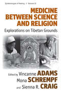 Medicine Between Science And Religion: Explorations on Tibetan Grounds (Epistemologies of Healing #10)