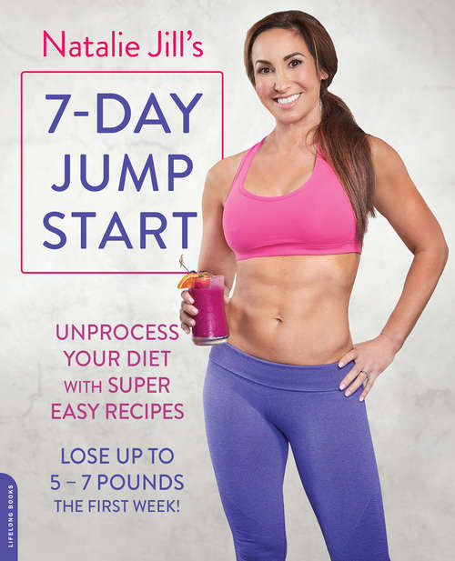 Book cover of Natalie Jill's 7-Day Jump Start: Unprocess Your Diet with Super Easy RecipesLose Up to 5-7 Pounds the First Week!