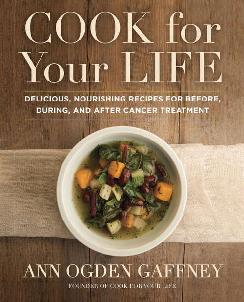 Book cover of Cook For Your Life: Delicious, Nourishing Recipes for Before, During, and After Cancer Treatment