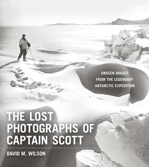 Book cover of The Lost Photographs of Captain Scott: Unseen Images from the Legendary Antarctic Expedition
