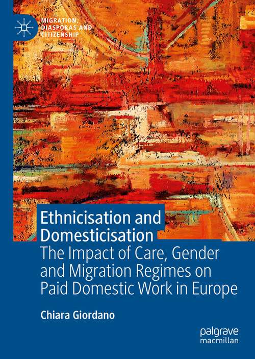 Book cover of Ethnicisation and Domesticisation: The Impact of Care, Gender and Migration Regimes on Paid Domestic Work in Europe (1st ed. 2022) (Migration, Diasporas and Citizenship)
