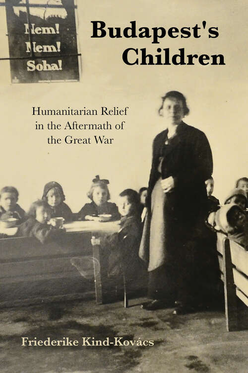 Book cover of Budapest's Children: Humanitarian Relief in the Aftermath of the Great War (Worlds in Crisis: Refugees, Asylum, and Forced Migration)